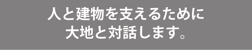 人と建物を支えるために大地と対話します